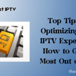 Top Tips for Optimizing Your IPTV Experience: How to Get the Most Out of IPTV