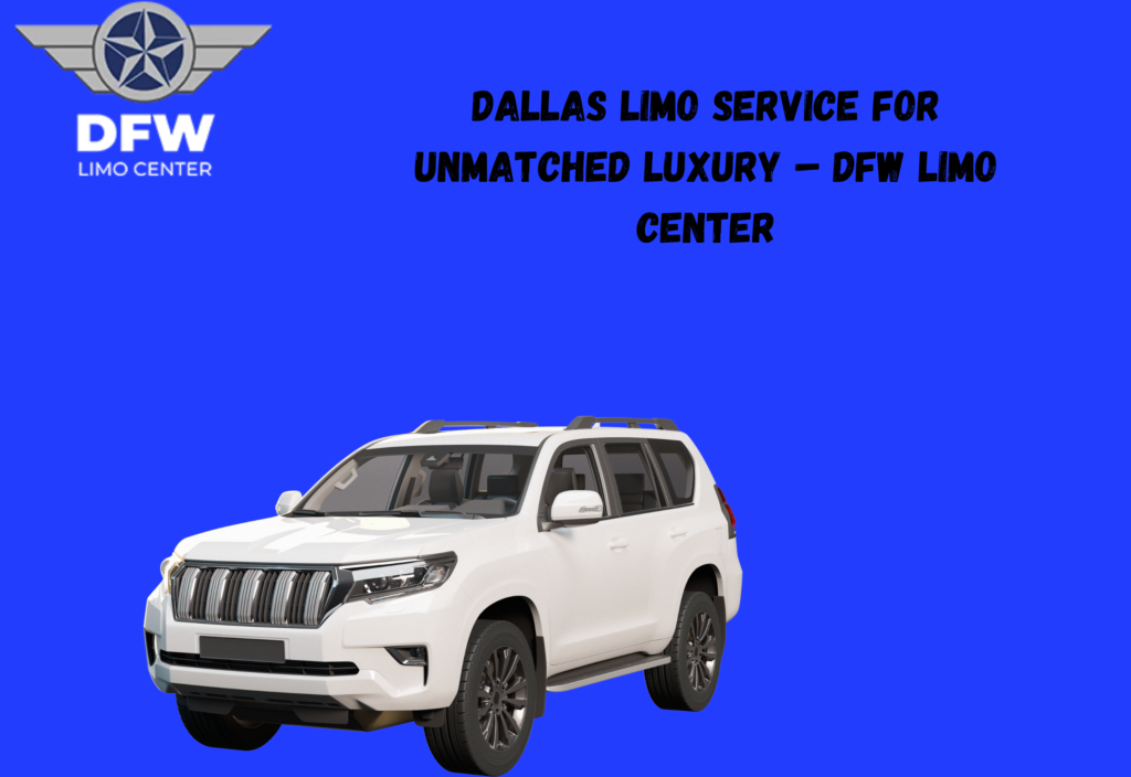 Dallas Limo Service for Unmatched Luxury – DFW Limo Center