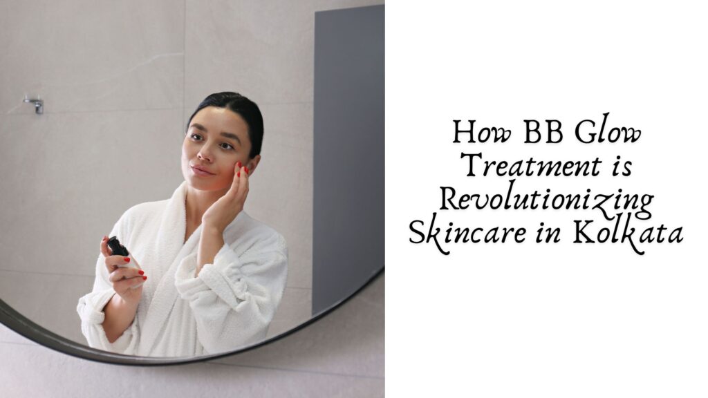 How BB Glow Treatment is Revolutionizing Skincare in Kolkata