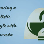 Embracing a Holistic Lifestyle with Ayurveda