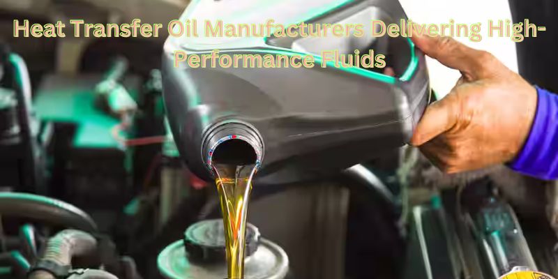 Heat Transfer Oil Manufacturers Delivering High-Performance Fluids