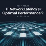 How to Reduce IT Network Latency for Optimal Performance?