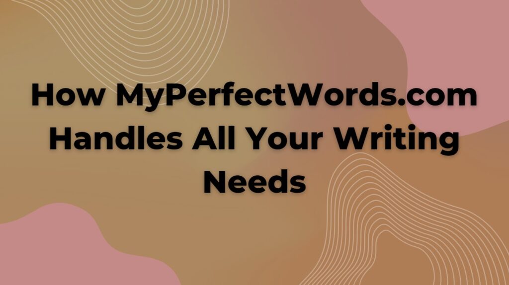 How MyPerfectWords.com Handles All Your Writing Needs