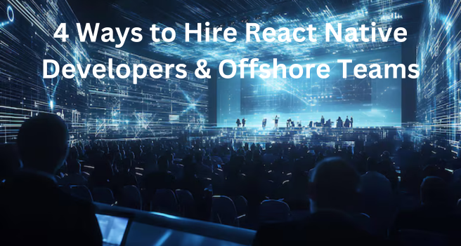 4 Ways to Hire React Native Developers & Offshore Teams